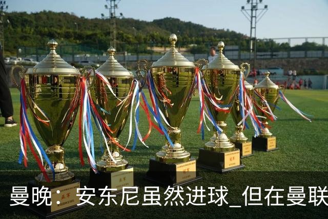 曼晚：安东尼虽然进球 但在曼联的处境没有改变