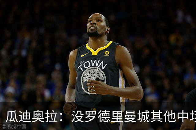 瓜迪奥拉：没罗德里曼城其他中场踢得也不错