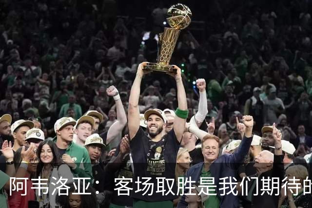 阿韦洛亚：客场取胜是我们期待的回报；零封对手同样重要